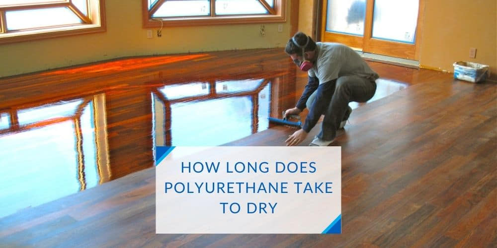 HOW LONG DOES POLYURETHANE TAKE TO DRY- GUIDE