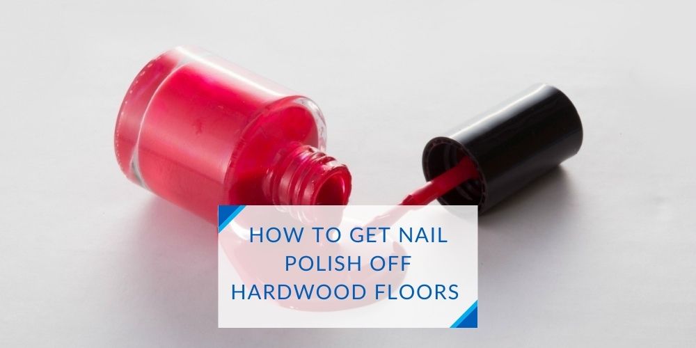 How To Get Nail Polish Off Hardwood Floors without harming them