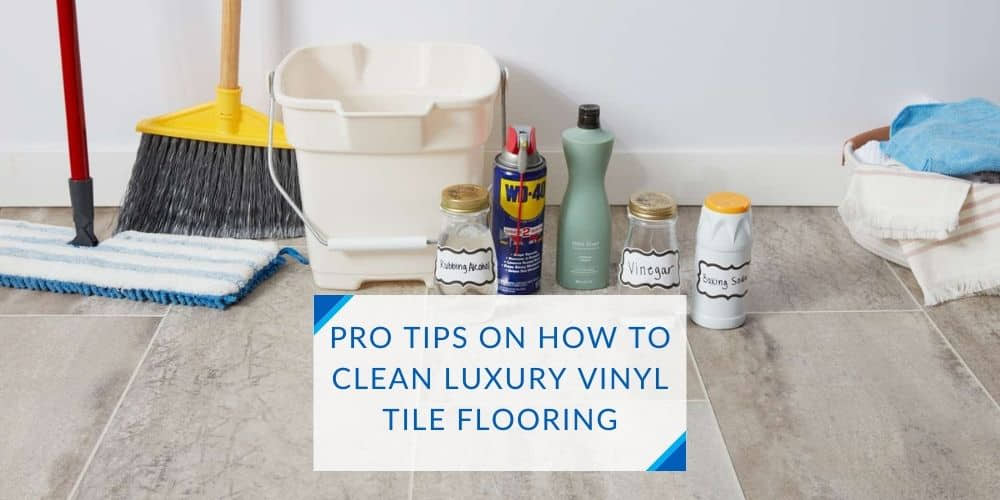 Pro Tips On How To Clean Luxury Vinyl Tile Flooring