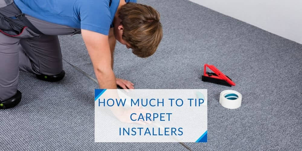 How Much To Tip Carpet Installers When Or Not